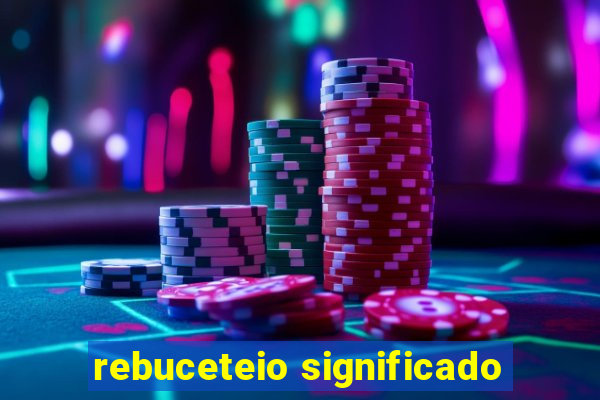 rebuceteio significado